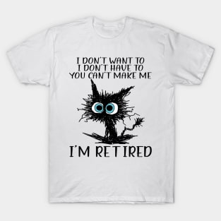 Cat I Don't Want To I Don't Have To You Can't Make Me I'm Retired T-Shirt